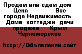 Продам или сдам дом › Цена ­ 500 000 - Все города Недвижимость » Дома, коттеджи, дачи продажа   . Крым,Черноморское